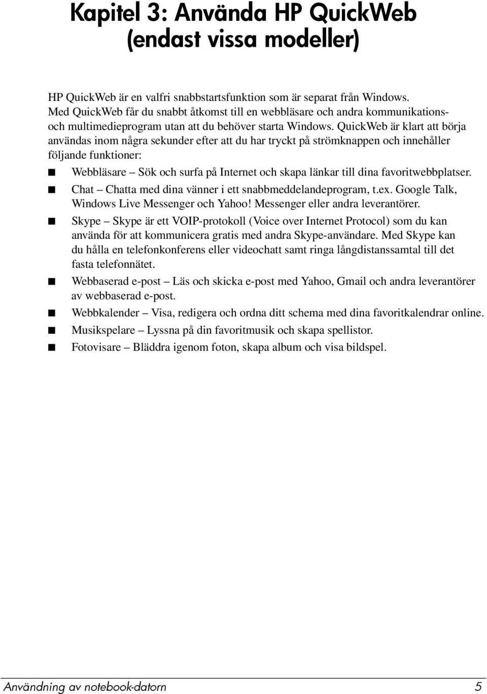 QuickWeb är klart att börja användas inom några sekunder efter att du har tryckt på strömknappen och innehåller följande funktioner: Webbläsare Sök och surfa på Internet och skapa länkar till dina