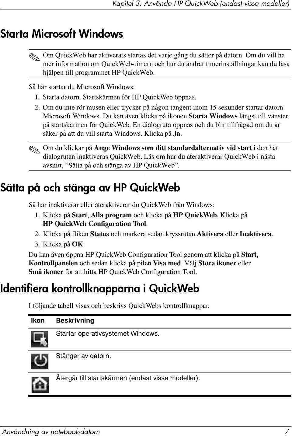 Startskärmen för HP QuickWeb öppnas. 2. Om du inte rör musen eller trycker på någon tangent inom 15 sekunder startar datorn Microsoft Windows.