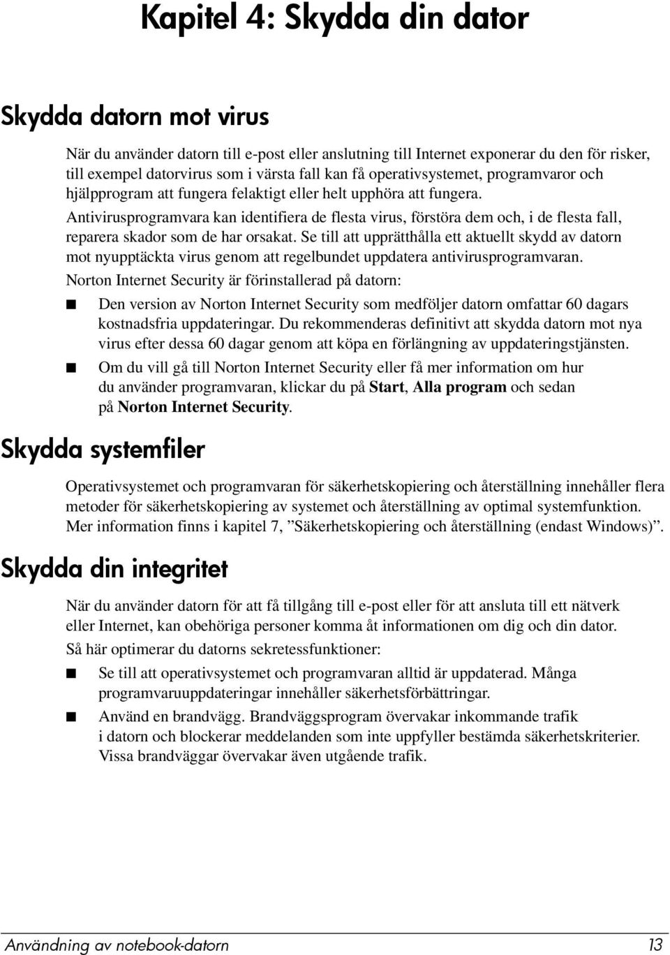 Antivirusprogramvara kan identifiera de flesta virus, förstöra dem och, i de flesta fall, reparera skador som de har orsakat.