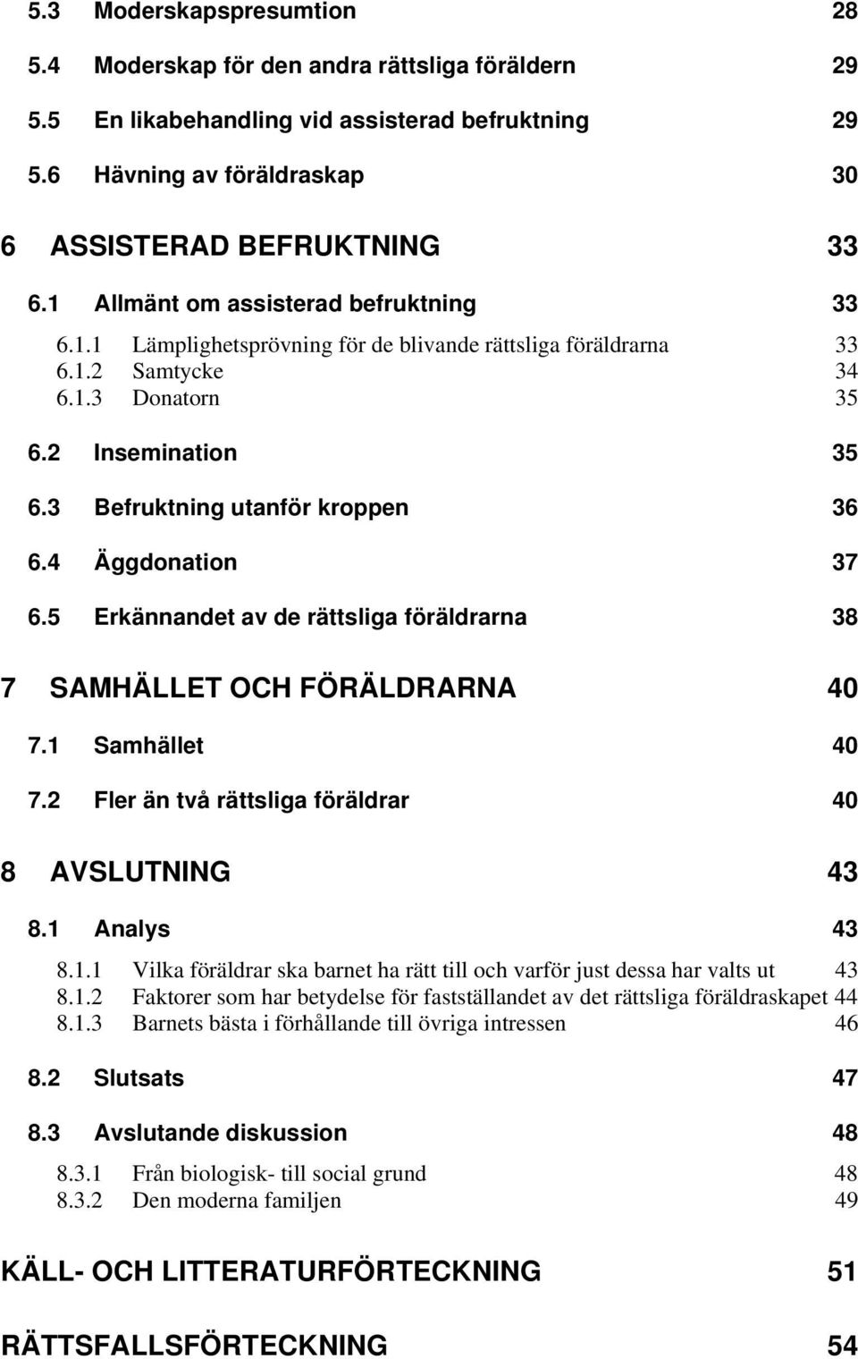 4 Äggdonation 37 6.5 Erkännandet av de rättsliga föräldrarna 38 7 SAMHÄLLET OCH FÖRÄLDRARNA 40 7.1 Samhället 40 7.2 Fler än två rättsliga föräldrar 40 8 AVSLUTNING 43 8.1 Analys 43 8.1.1 Vilka föräldrar ska barnet ha rätt till och varför just dessa har valts ut 43 8.