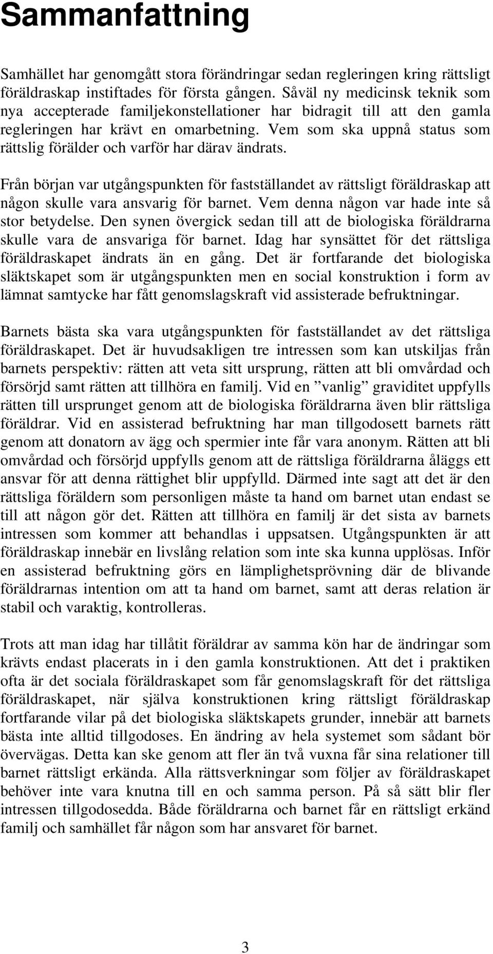 Vem som ska uppnå status som rättslig förälder och varför har därav ändrats. Från början var utgångspunkten för fastställandet av rättsligt föräldraskap att någon skulle vara ansvarig för barnet.