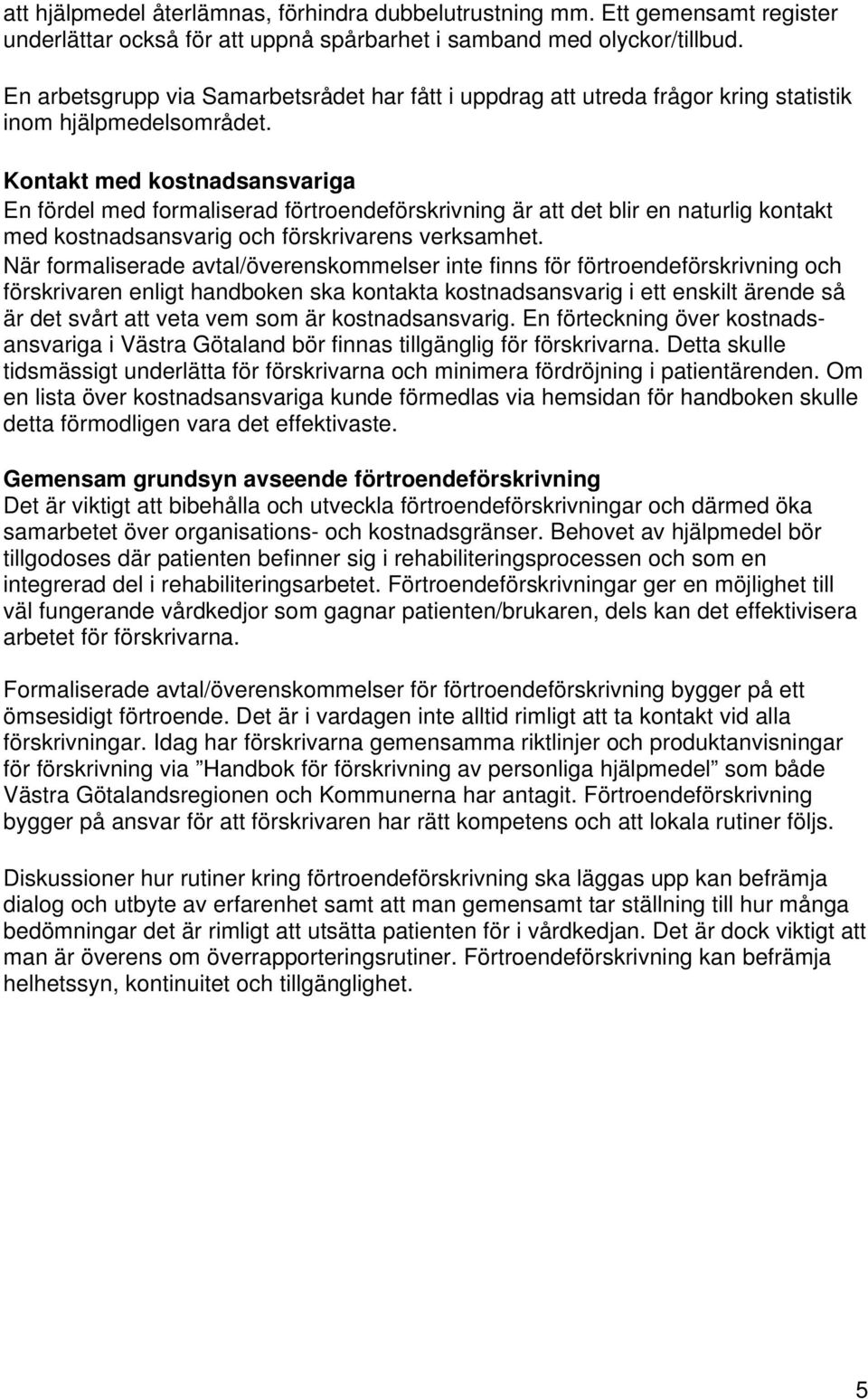 Kontakt med kostnadsansvariga En fördel med formaliserad förtroendeförskrivning är att det blir en naturlig kontakt med kostnadsansvarig och förskrivarens verksamhet.