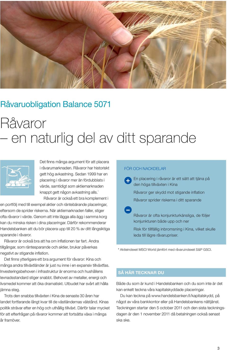 * Råvaror är också ett bra komplement i en portfölj med till exempel aktier och räntebärande placeringar, eftersom de sprider riskerna. När aktiemarknaden faller, stiger ofta råvaror i värde.
