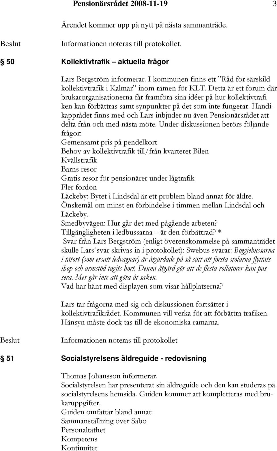 Detta är ett forum där brukarorganisationerna får framföra sina idéer på hur kollektivtrafiken kan förbättras samt synpunkter på det som inte fungerar.