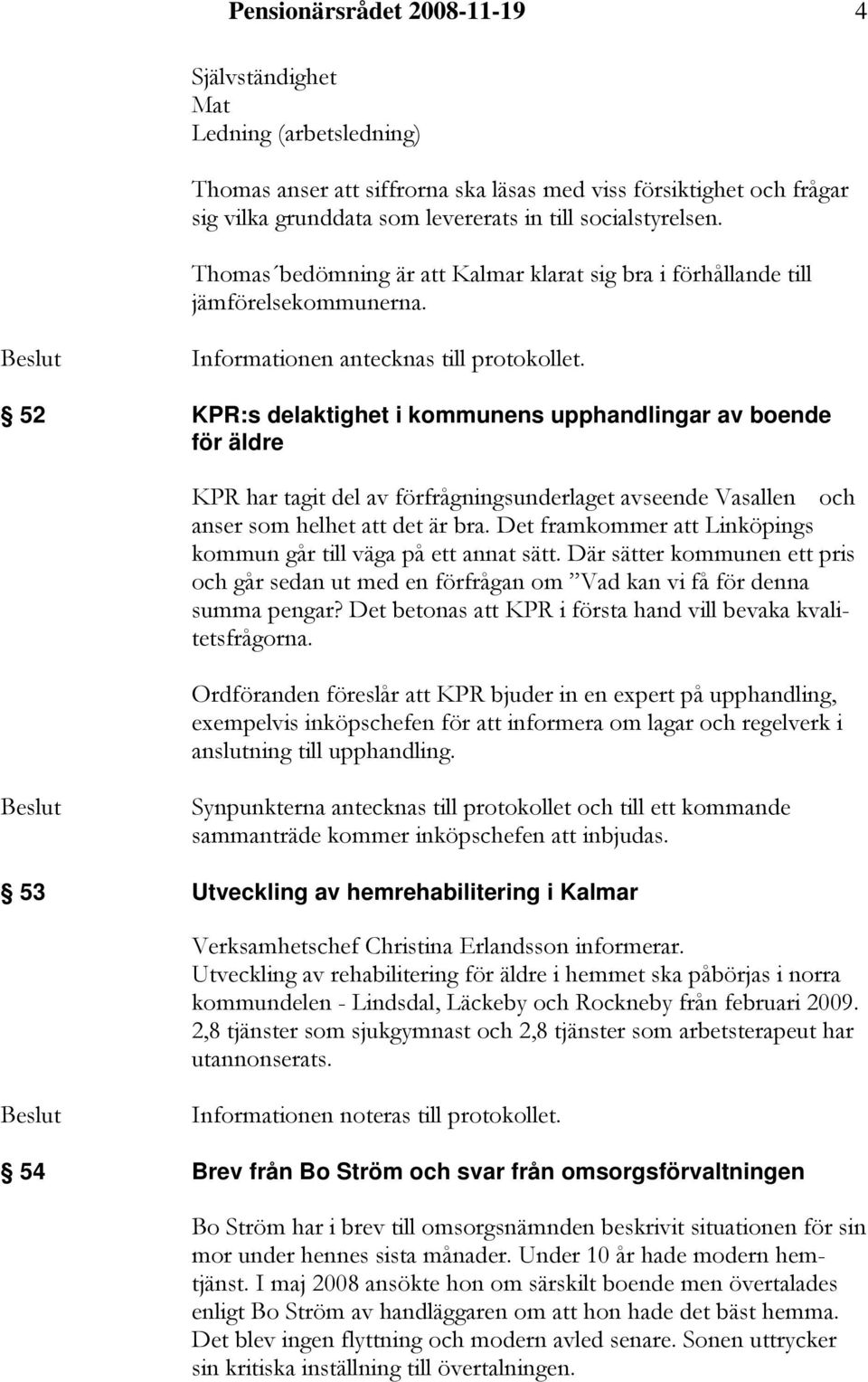 52 KPR:s delaktighet i kommunens upphandlingar av boende för äldre KPR har tagit del av förfrågningsunderlaget avseende Vasallen och anser som helhet att det är bra.