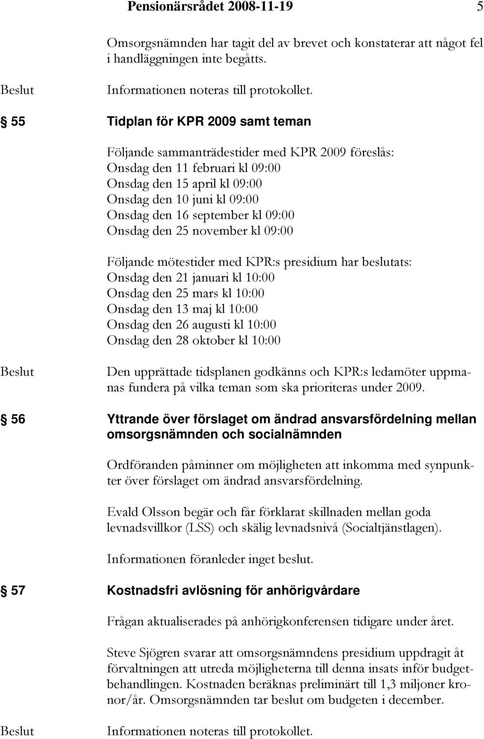 kl 09:00 Onsdag den 25 november kl 09:00 Följande mötestider med KPR:s presidium har beslutats: Onsdag den 21 januari kl 10:00 Onsdag den 25 mars kl 10:00 Onsdag den 13 maj kl 10:00 Onsdag den 26