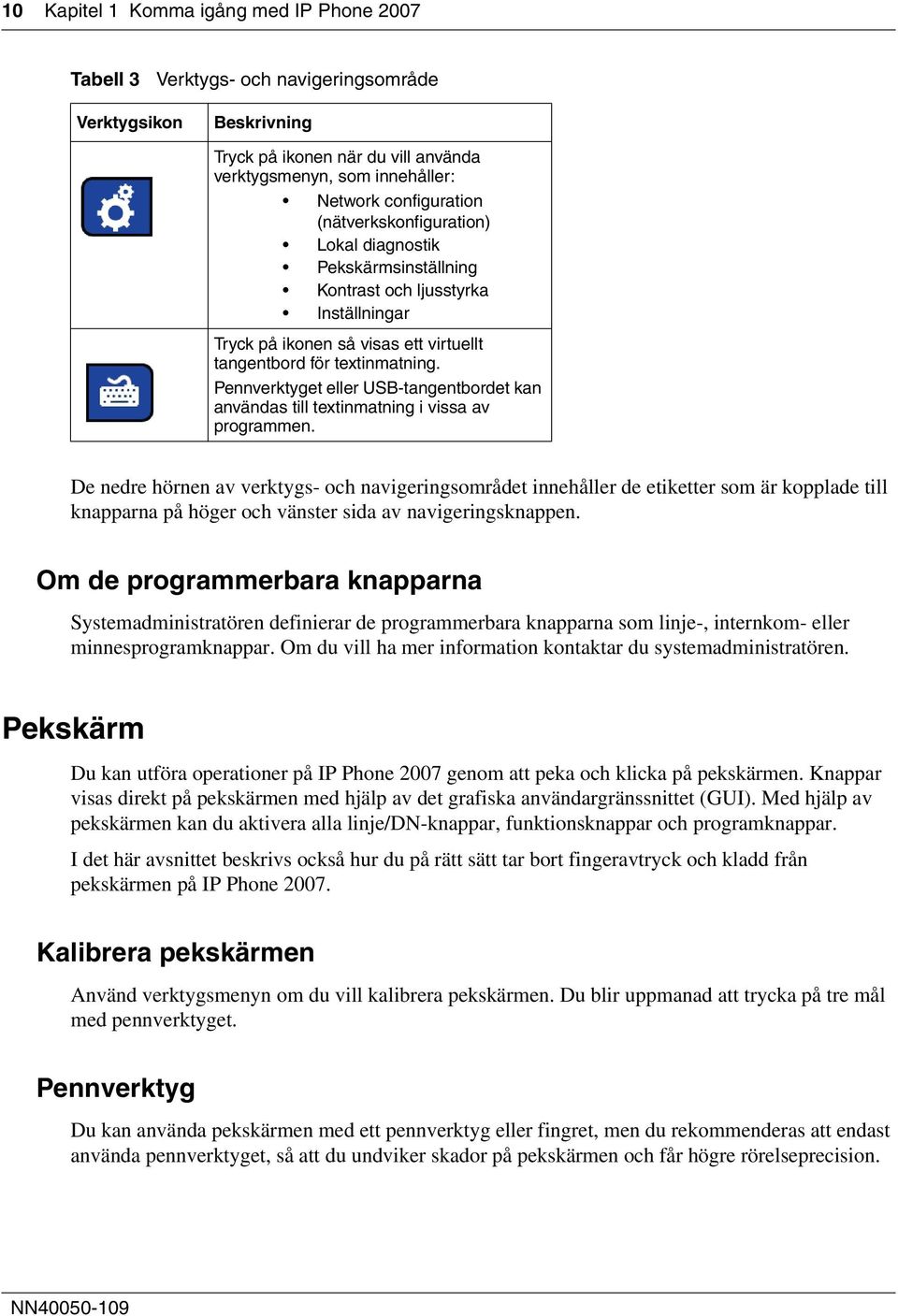 Pennverktyget eller USB-tangentbordet kan användas till textinmatning i vissa av programmen.