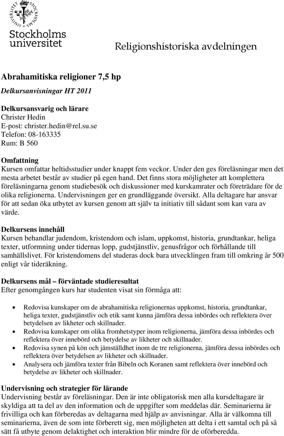 Det finns stora möjligheter att komplettera föreläsningarna genom studiebesök och diskussioner med kurskamrater och företrädare för de olika religionerna. Undervisningen ger en grundläggande översikt.