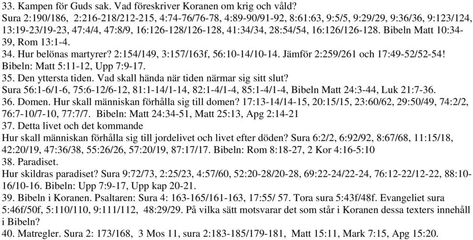Bibeln Matt 10:34-39, Rom 13:1-4. 34. Hur belönas martyrer? 2:154/149, 3:157/163f, 56:10-14/10-14. Jämför 2:259/261 och 17:49-52/52-54! Bibeln: Matt 5:11-12, Upp 7:9-17. 35. Den yttersta tiden.