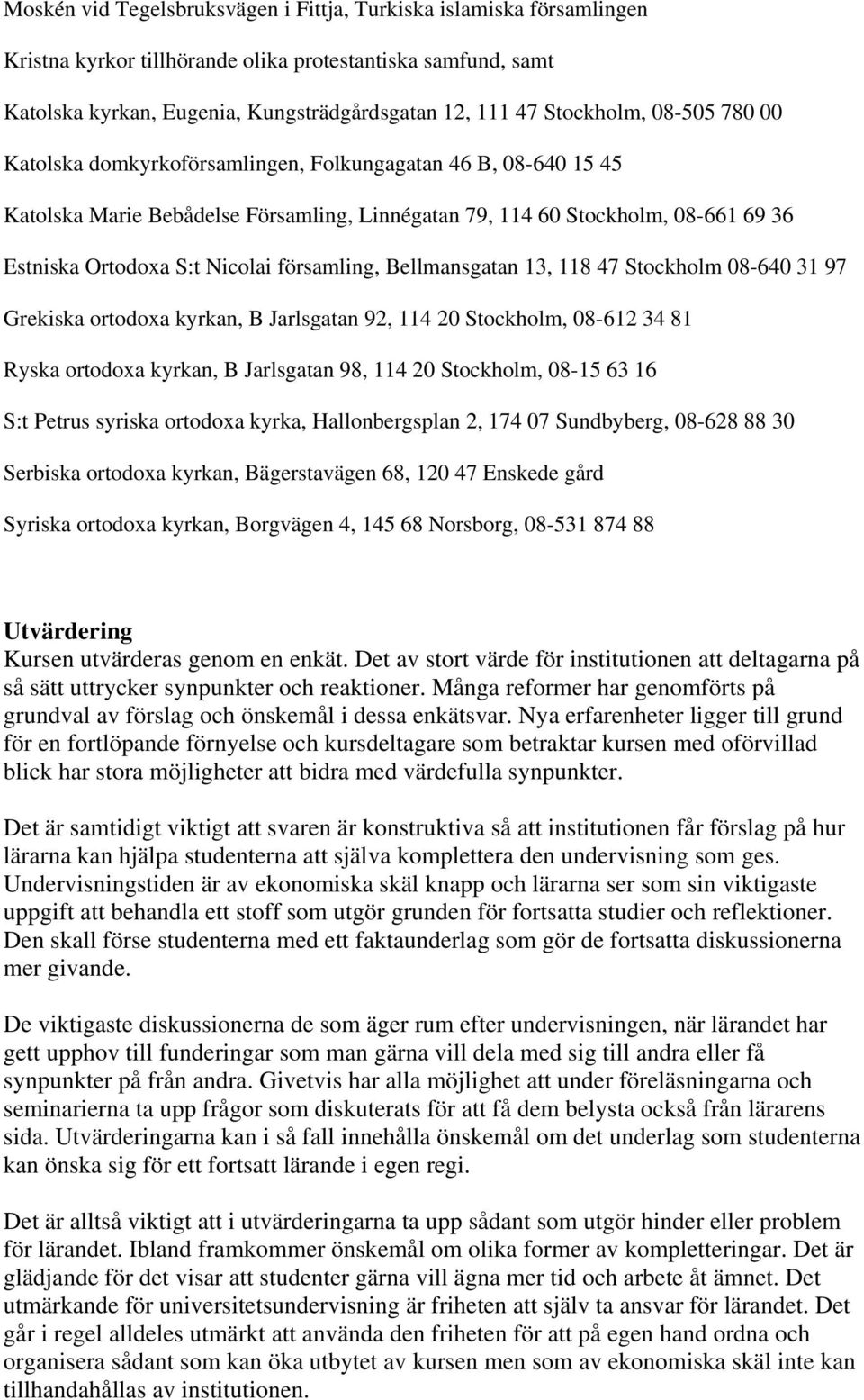 församling, Bellmansgatan 13, 118 47 Stockholm 08-640 31 97 Grekiska ortodoxa kyrkan, B Jarlsgatan 92, 114 20 Stockholm, 08-612 34 81 Ryska ortodoxa kyrkan, B Jarlsgatan 98, 114 20 Stockholm, 08-15