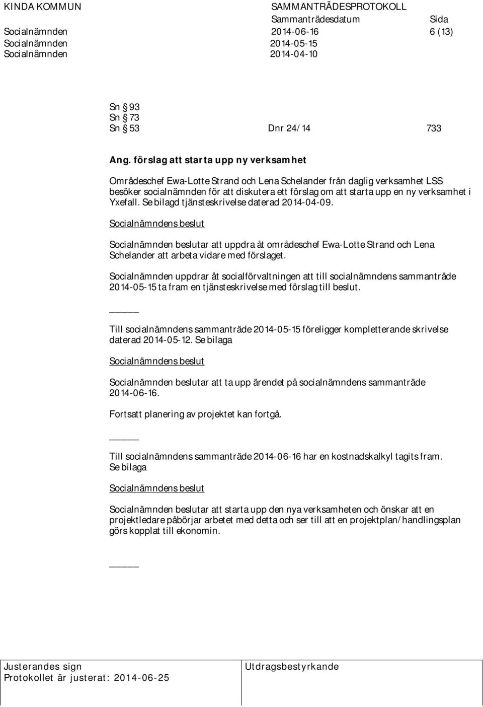 i Yxefall. Se bilagd tjänsteskrivelse daterad 2014-04-09. Socialnämnden beslutar att uppdra åt områdeschef Ewa-Lotte Strand och Lena Schelander att arbeta vidare med förslaget.