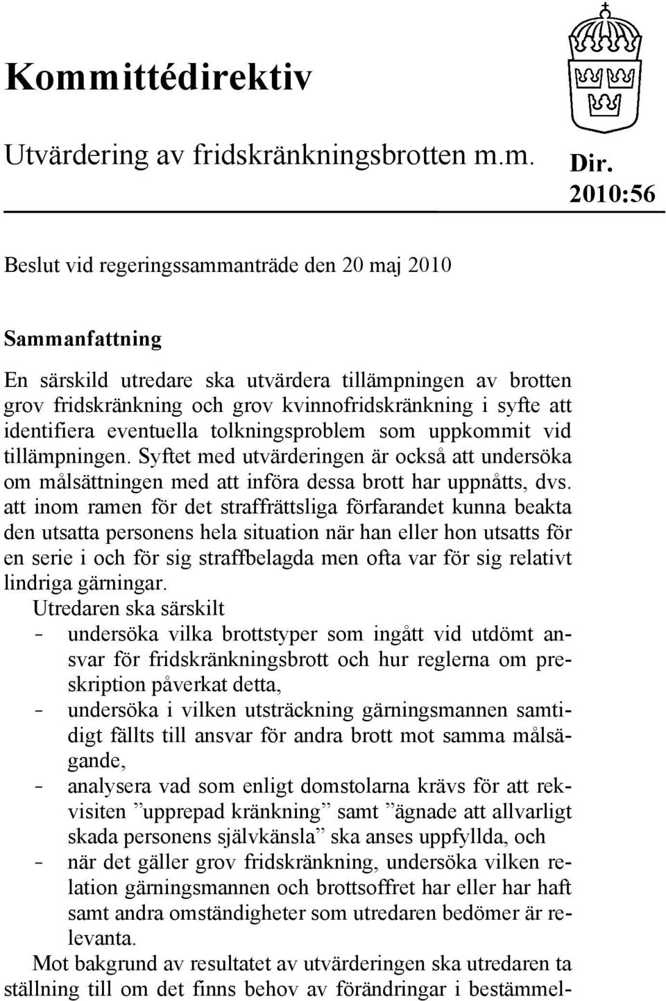 identifiera eventuella tolkningsproblem som uppkommit vid tillämpningen. Syftet med utvärderingen är också att undersöka om målsättningen med att införa dessa brott har uppnåtts, dvs.