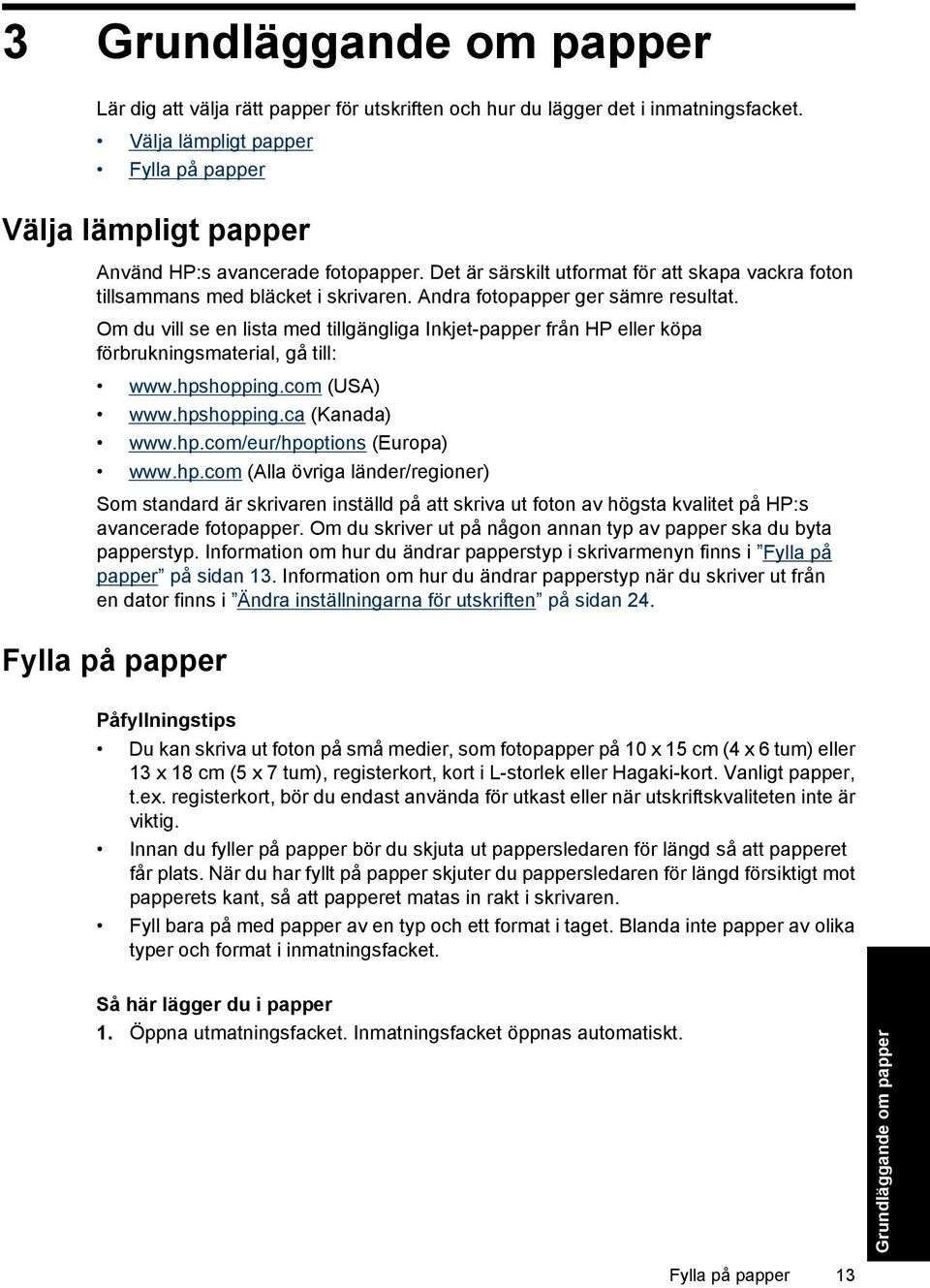 Andra fotopapper ger sämre resultat. Om du vill se en lista med tillgängliga Inkjet-papper från HP eller köpa förbrukningsmaterial, gå till: www.hpshopping.com (USA) www.hpshopping.ca (Kanada) www.hp.com/eur/hpoptions (Europa) www.
