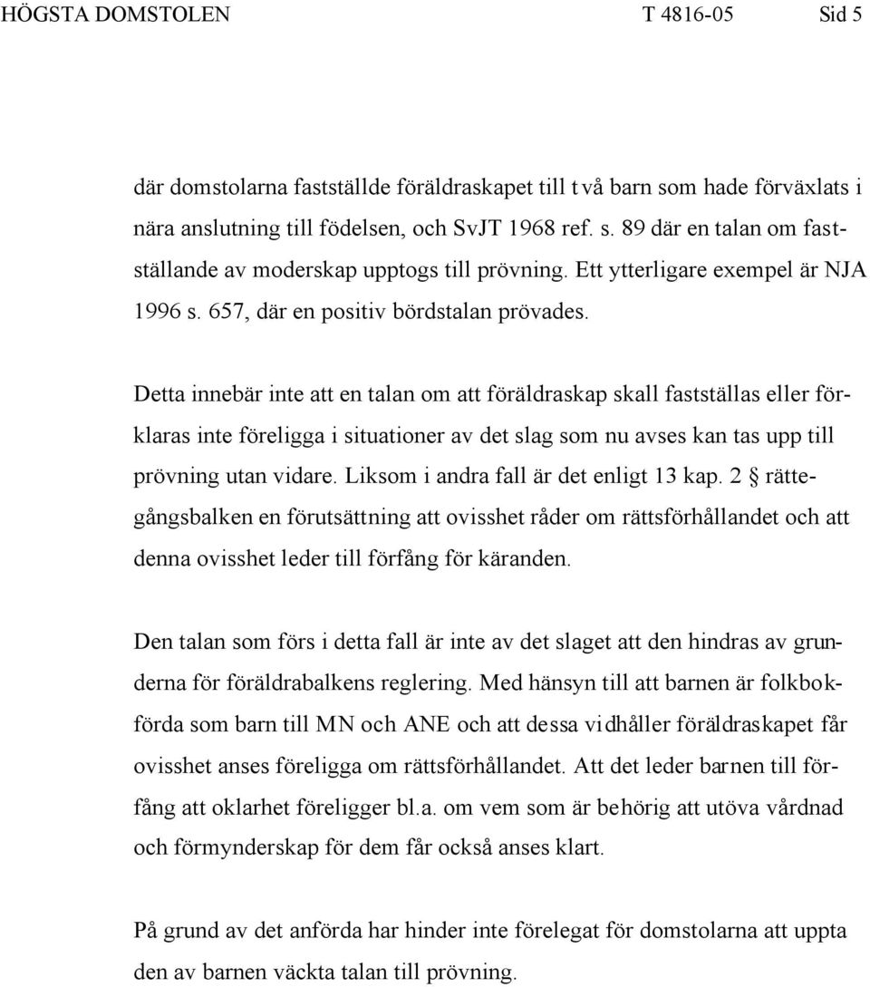 Detta innebär inte att en talan om att föräldraskap skall fastställas eller förklaras inte föreligga i situationer av det slag som nu avses kan tas upp till prövning utan vidare.