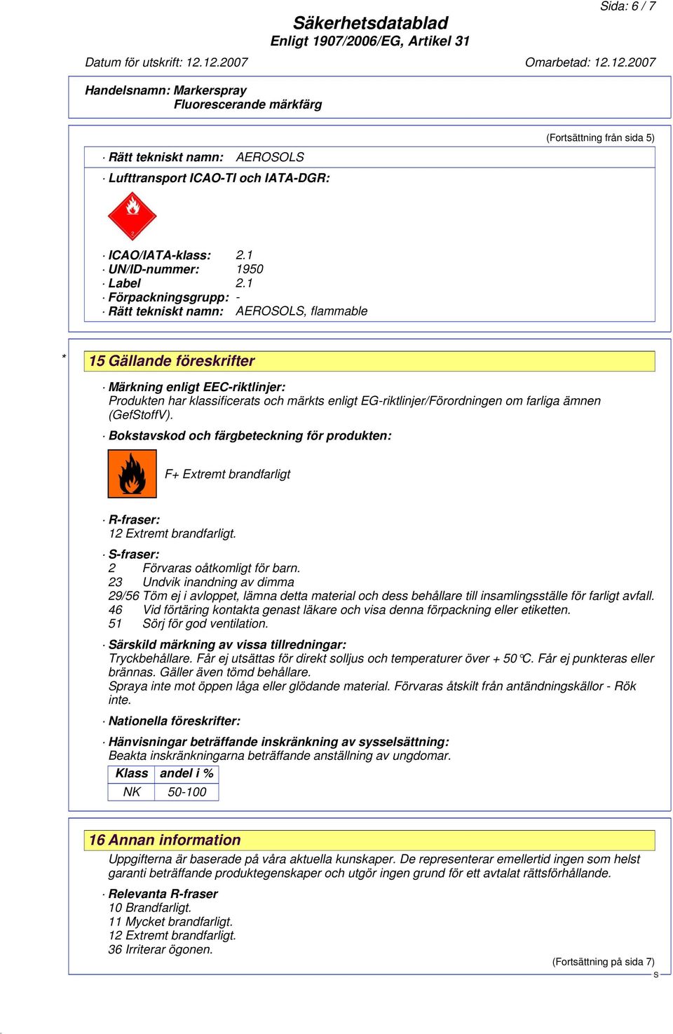 farliga ämnen (GeftoffV). Bokstavskod och färgbeteckning för produkten: F+ Extremt brandfarligt R-fraser: 12 Extremt brandfarligt. -fraser: 2 Förvaras oåtkomligt för barn.