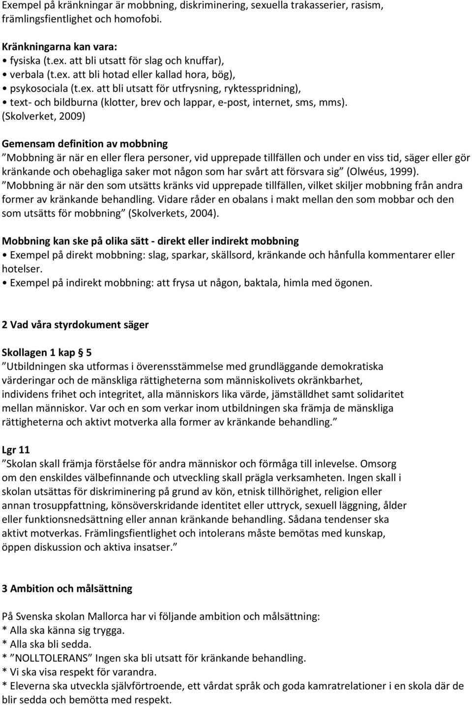 (Sklverket, 2009) Gemensam definitin av mbbning Mbbning är när en eller flera persner, vid upprepade tillfällen ch under en viss tid, säger eller gör kränkande ch behagliga saker mt någn sm har svårt