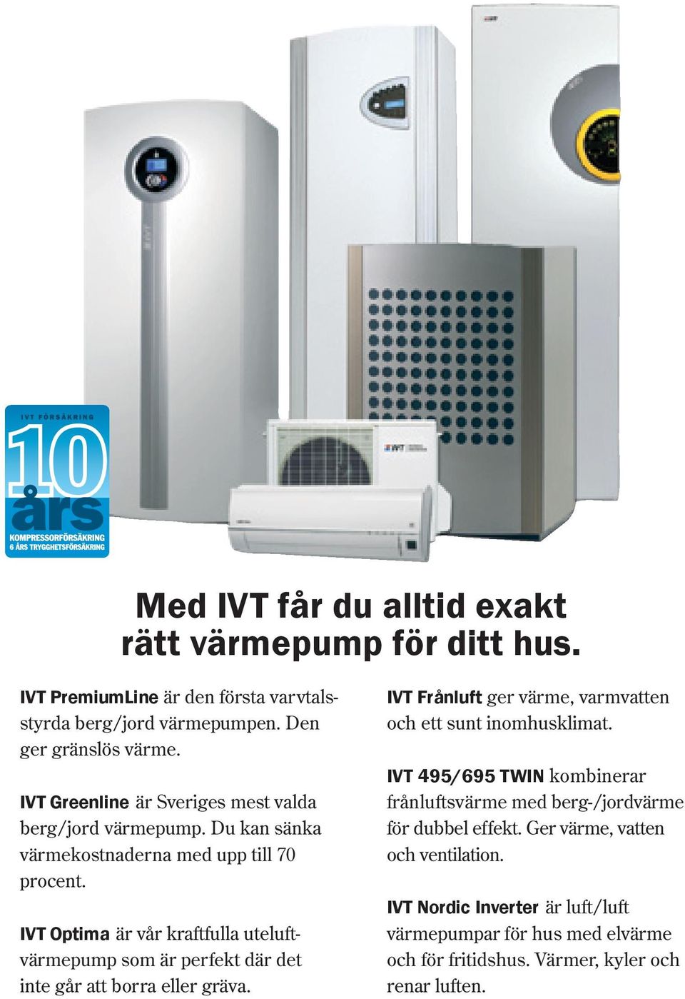 IVT Optima är vår kraftfulla uteluftvärmepump som är perfekt där det inte går att borra eller gräva. IVT Frånluft ger värme, varmvatten och ett sunt inomhusklimat.