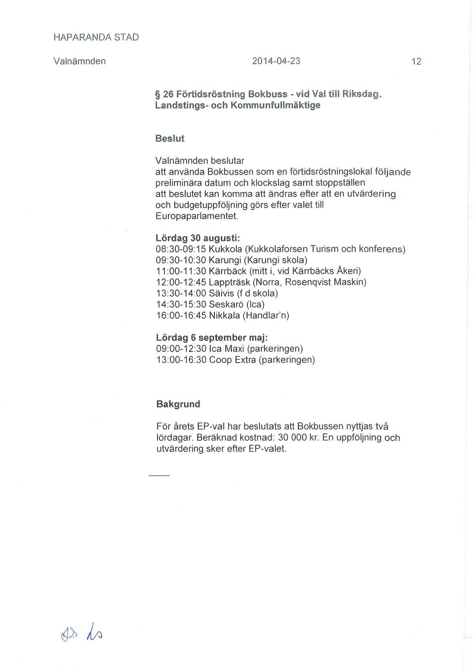 L rdag 30 augusti: 08:30-09:15 Kukkola (Kukkolaforsen Turism och konferens) 09:30-10:30 Karungi (Karungi skola) 11:00-11:30 Kärrbäck (mitt i, vid Kärrbäcks Åkeri) 12:00-12:45 Lappträsk (Norra,