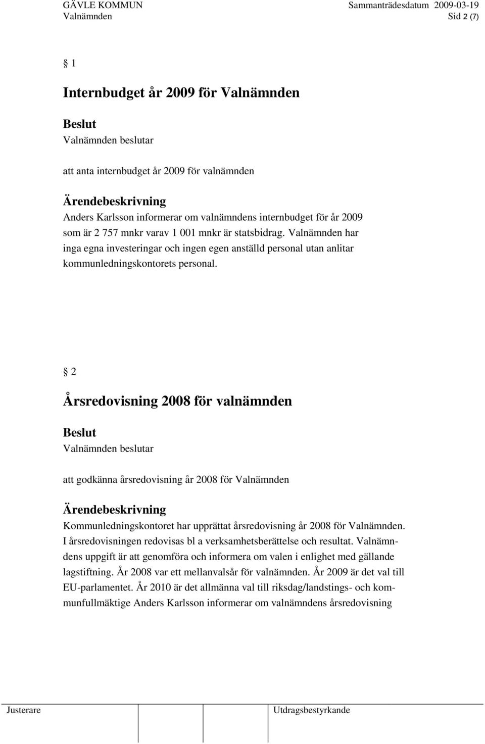 2 Årsredovisning 2008 för valnämnden att godkänna årsredovisning år 2008 för Valnämnden Kommunledningskontoret har upprättat årsredovisning år 2008 för Valnämnden.