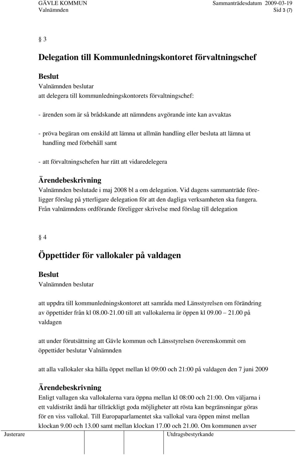 maj 2008 bl a om delegation. Vid dagens sammanträde föreligger förslag på ytterligare delegation för att den dagliga verksamheten ska fungera.