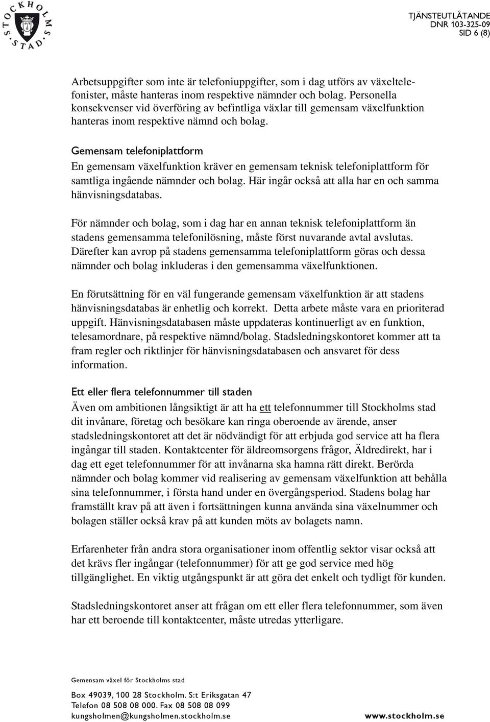 Gemensam telefoniplattform En gemensam växelfunktion kräver en gemensam teknisk telefoniplattform för samtliga ingående nämnder och bolag. Här ingår också att alla har en och samma hänvisningsdatabas.