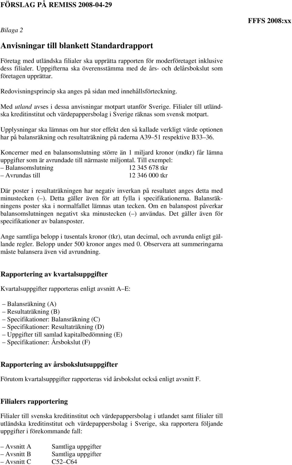 Med utland avses i dessa anvisningar motpart utanför Sverige. Filialer till utländska kreditinstitut och värdepappersbolag i Sverige räknas som svensk motpart.