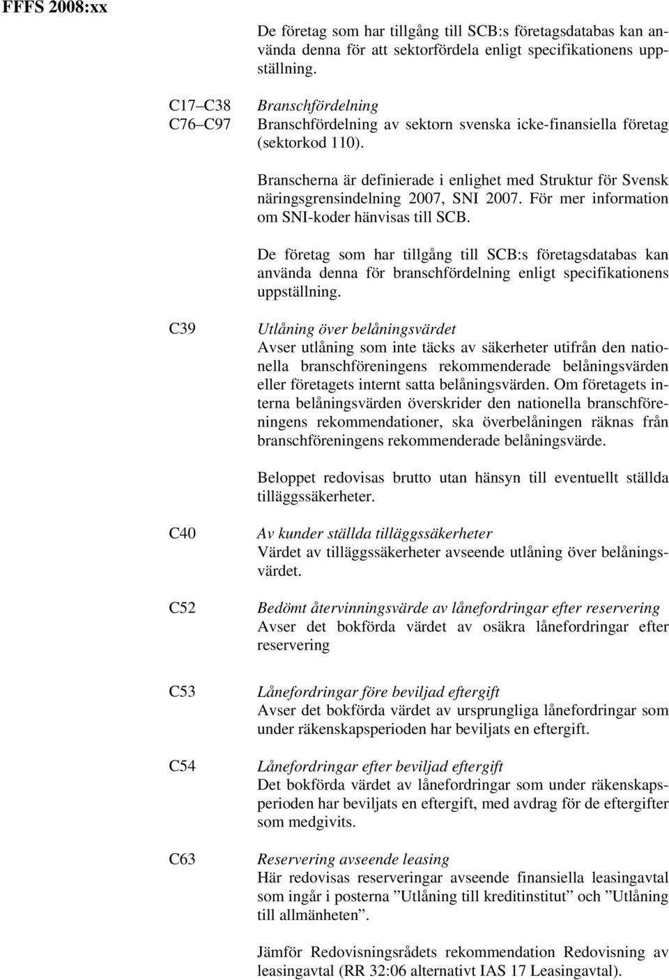 Branscherna är definierade i enlighet med Struktur för Svensk näringsgrensindelning 2007, SNI 2007. För mer information om SNI-koder hänvisas till SCB.