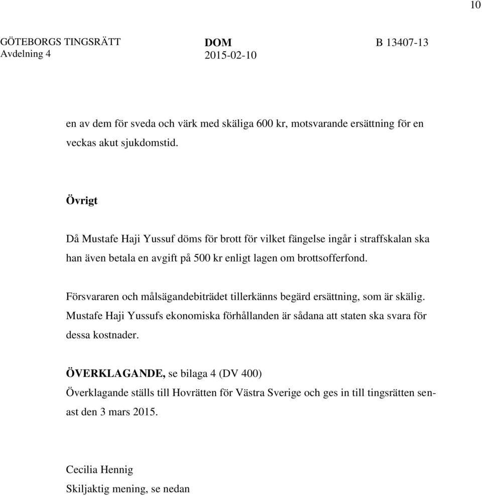 Försvararen och målsägandebiträdet tillerkänns begärd ersättning, som är skälig.