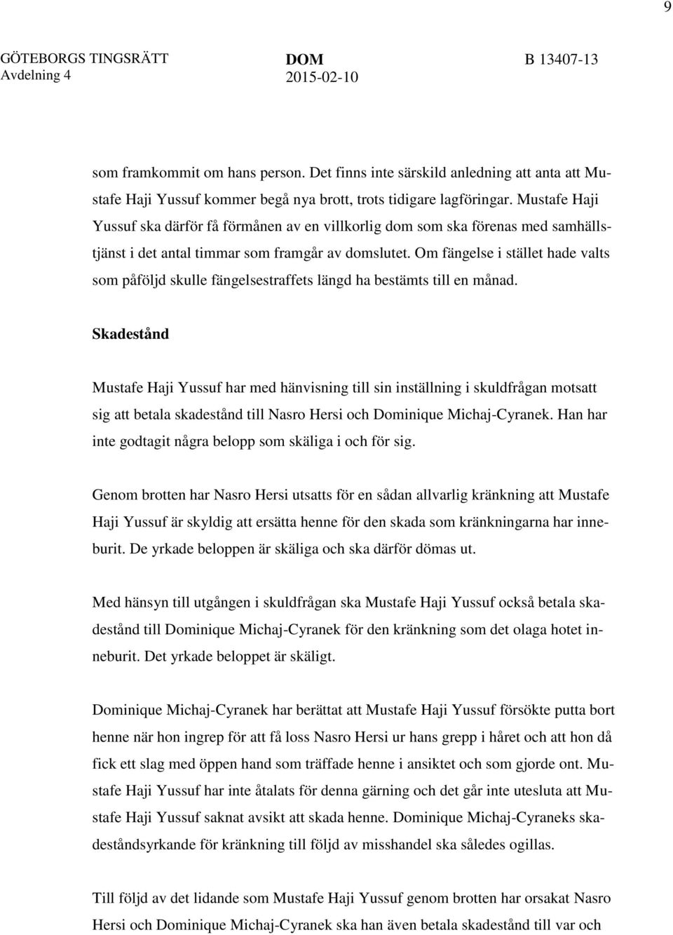 Om fängelse i stället hade valts som påföljd skulle fängelsestraffets längd ha bestämts till en månad.