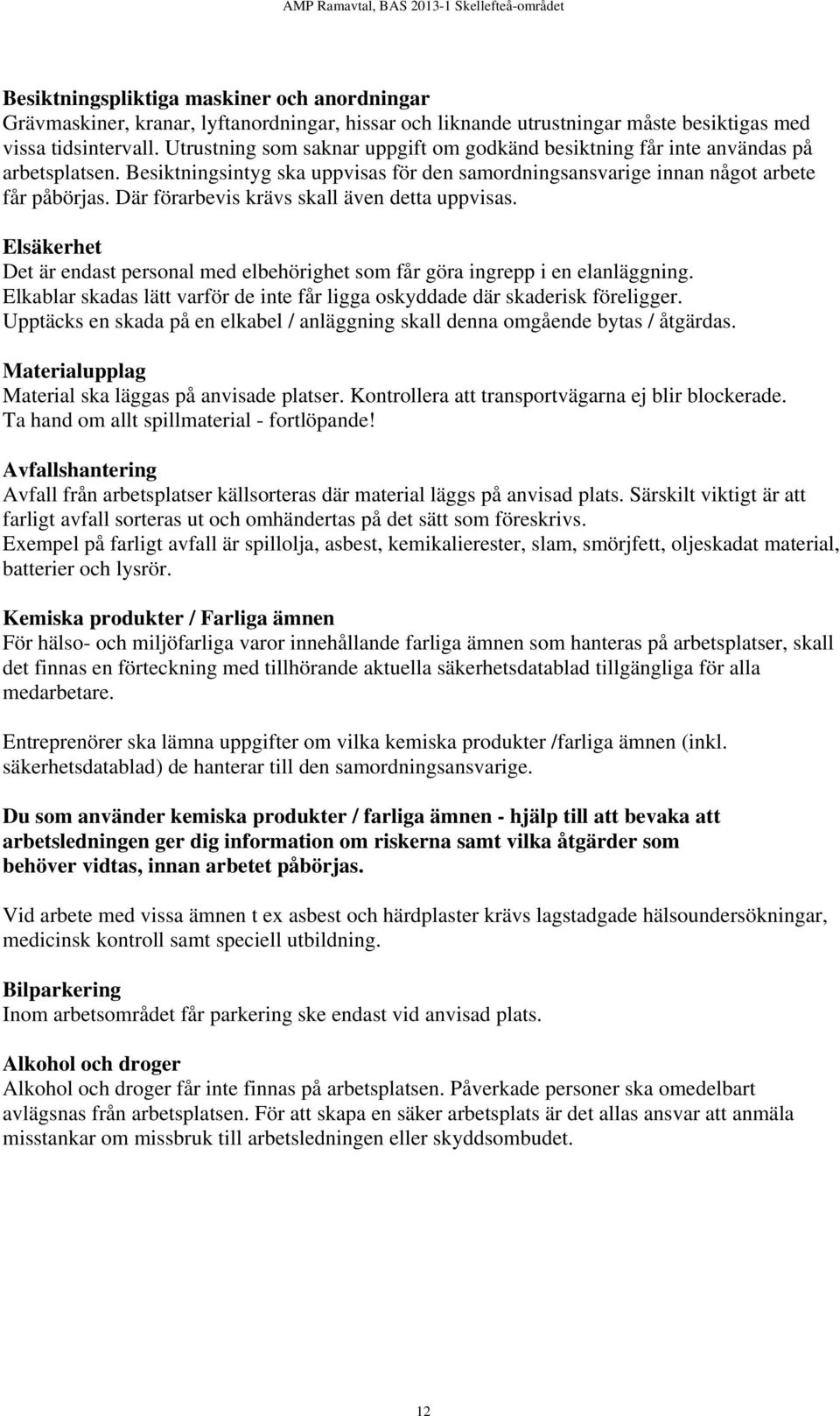 Där förarbevis krävs skall även detta uppvisas. Elsäkerhet Det är endast personal med elbehörighet som får göra ingrepp i en elanläggning.