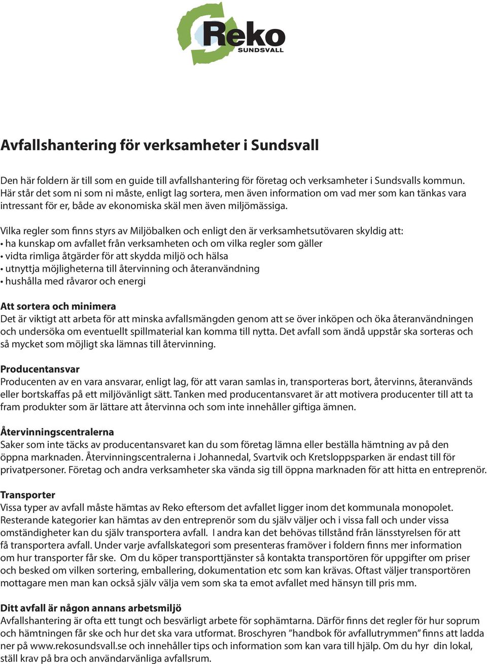 Vilka regler som finns styrs av Miljöbalken och enligt den är verksamhetsutövaren skyldig att: ha kunskap om avfallet från verksamheten och om vilka regler som gäller vidta rimliga åtgärder för att
