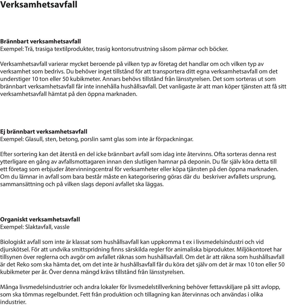 Du behöver inget tillstånd för att transportera ditt egna verksamhetsavfall om det understiger 10 ton eller 50 kubikmeter. Annars behövs tillstånd från länsstyrelsen.
