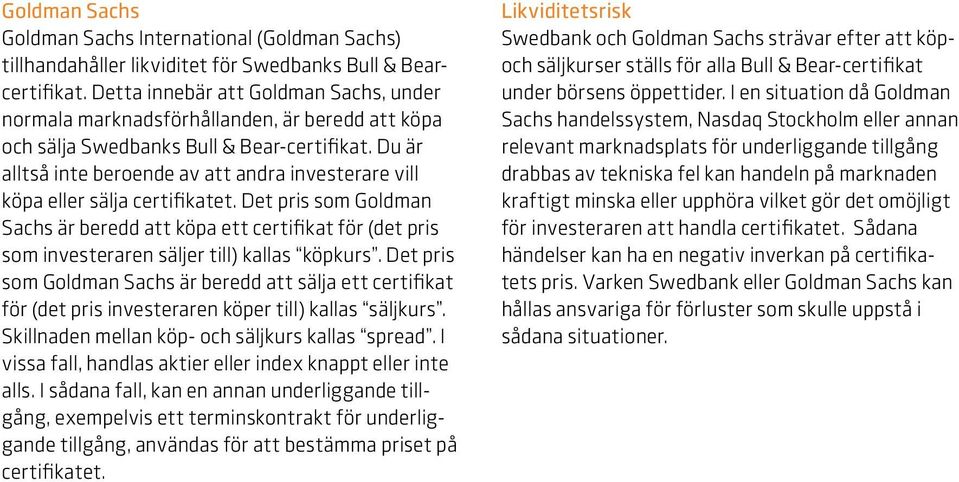 Du är alltså inte beroende av att andra investerare vill köpa eller sälja certifikatet.