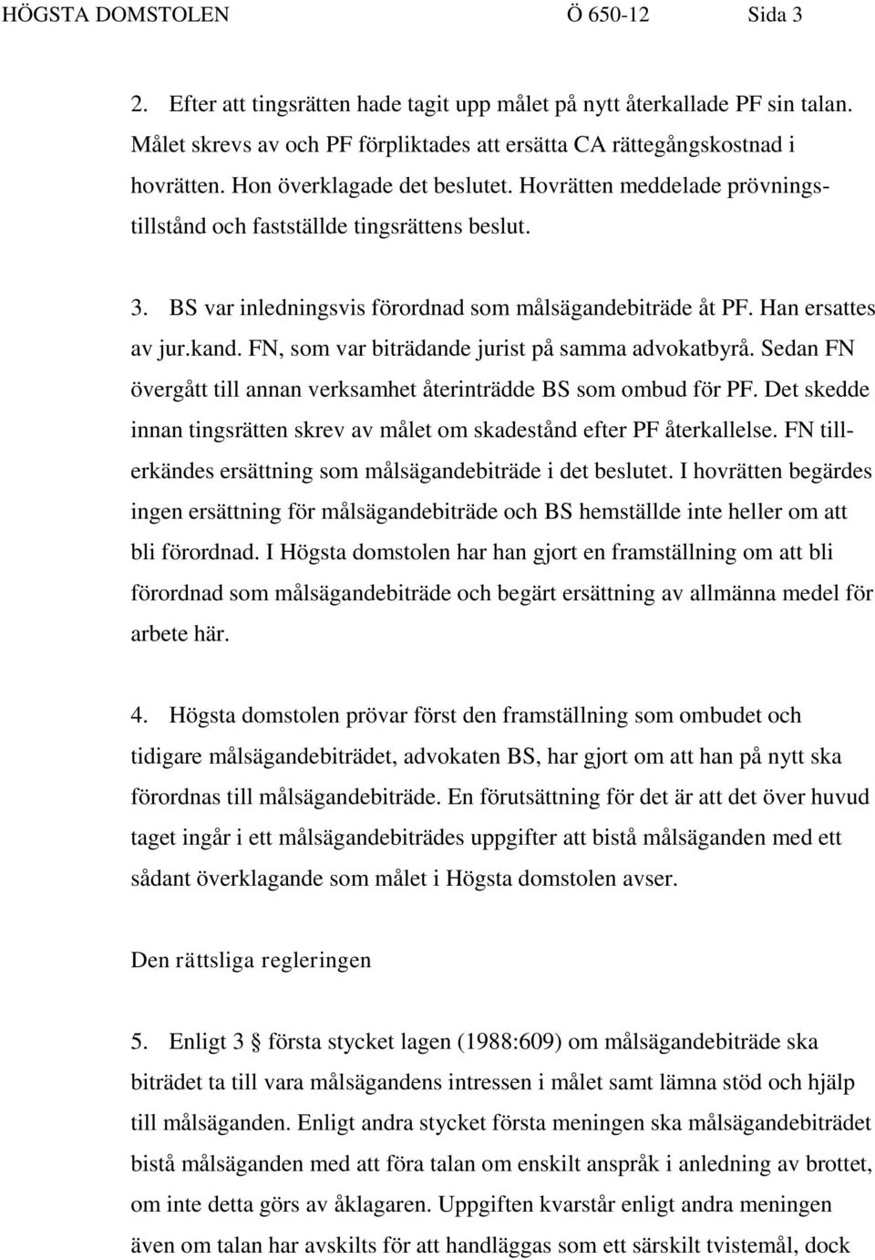 FN, som var biträdande jurist på samma advokatbyrå. Sedan FN övergått till annan verksamhet återinträdde BS som ombud för PF.