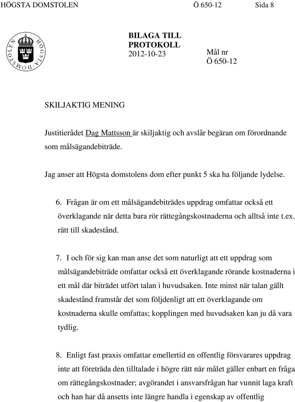 Frågan är om ett målsägandebiträdes uppdrag omfattar också ett överklagande när detta bara rör rättegångskostnaderna och alltså inte t.ex. rätt till skadestånd. 7.