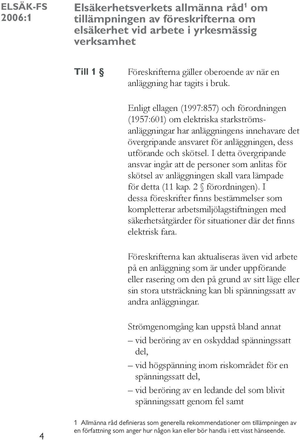 I detta övergripande ansvar ingår att de personer som anlitas för skötsel av anläggningen skall vara lämpade för detta (11 kap. 2 förordningen).