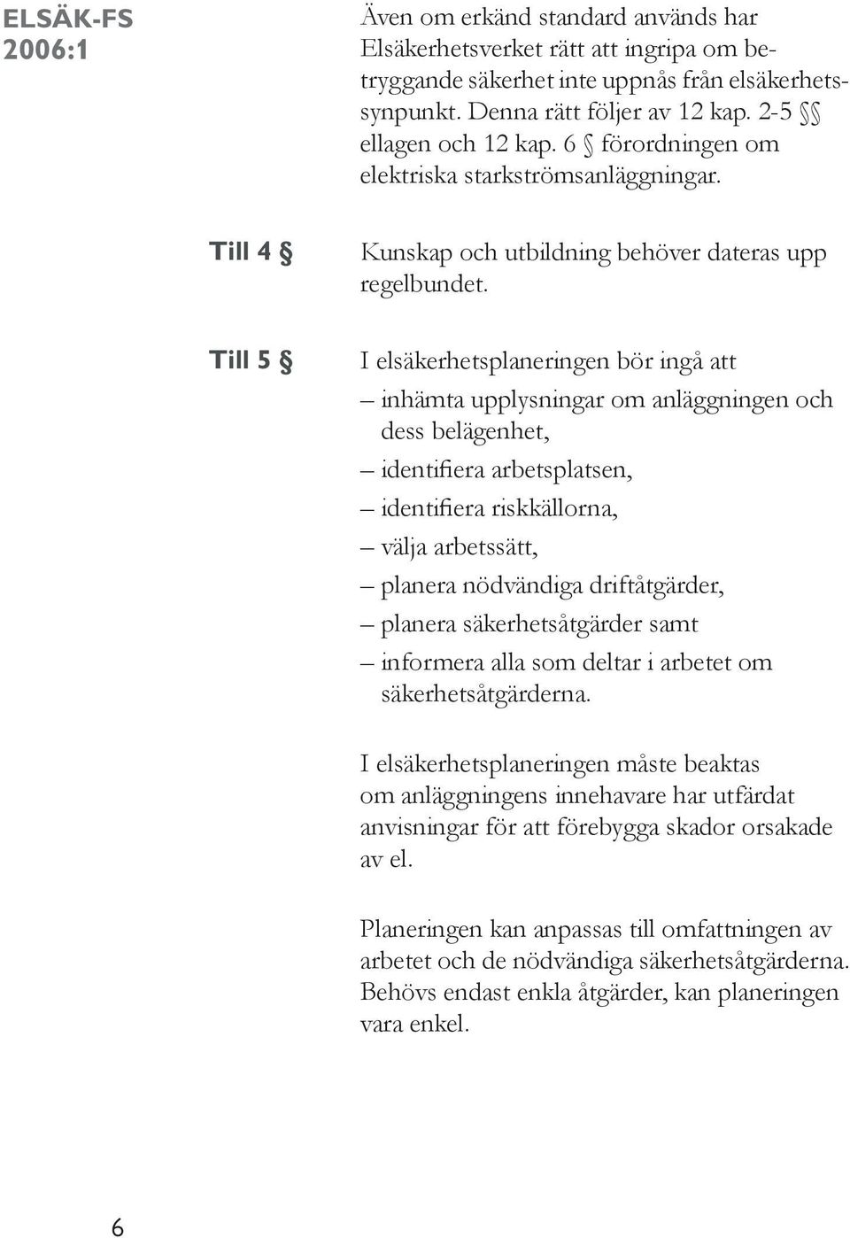 I elsäkerhetsplaneringen bör ingå att inhämta upplysningar om anläggningen och dess belägenhet, identifiera arbetsplatsen, identifiera riskkällorna, välja arbetssätt, planera nödvändiga