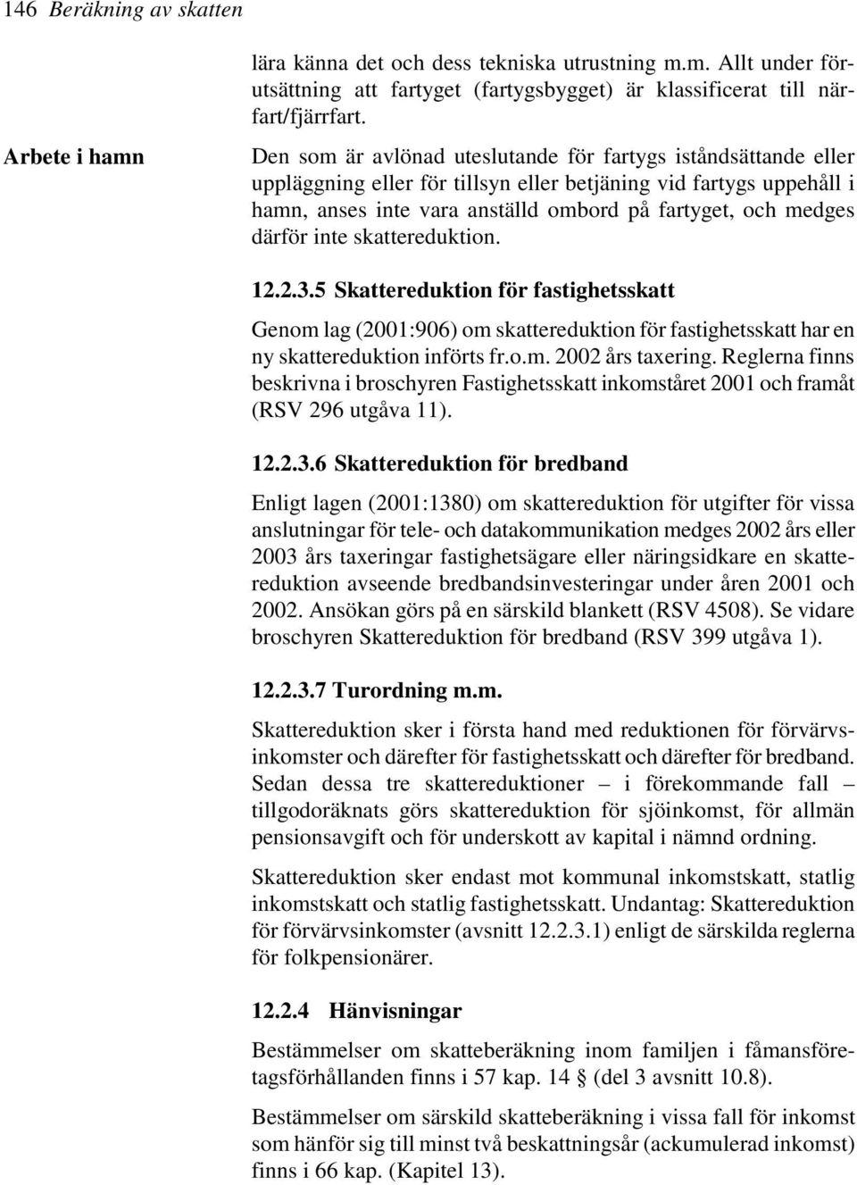 därför inte skattereduktion. 12.2.3.5 Skattereduktion för fastighetsskatt Genom lag (2001:906) om skattereduktion för fastighetsskatt har en ny skattereduktion införts fr.o.m. 2002 års taxering.