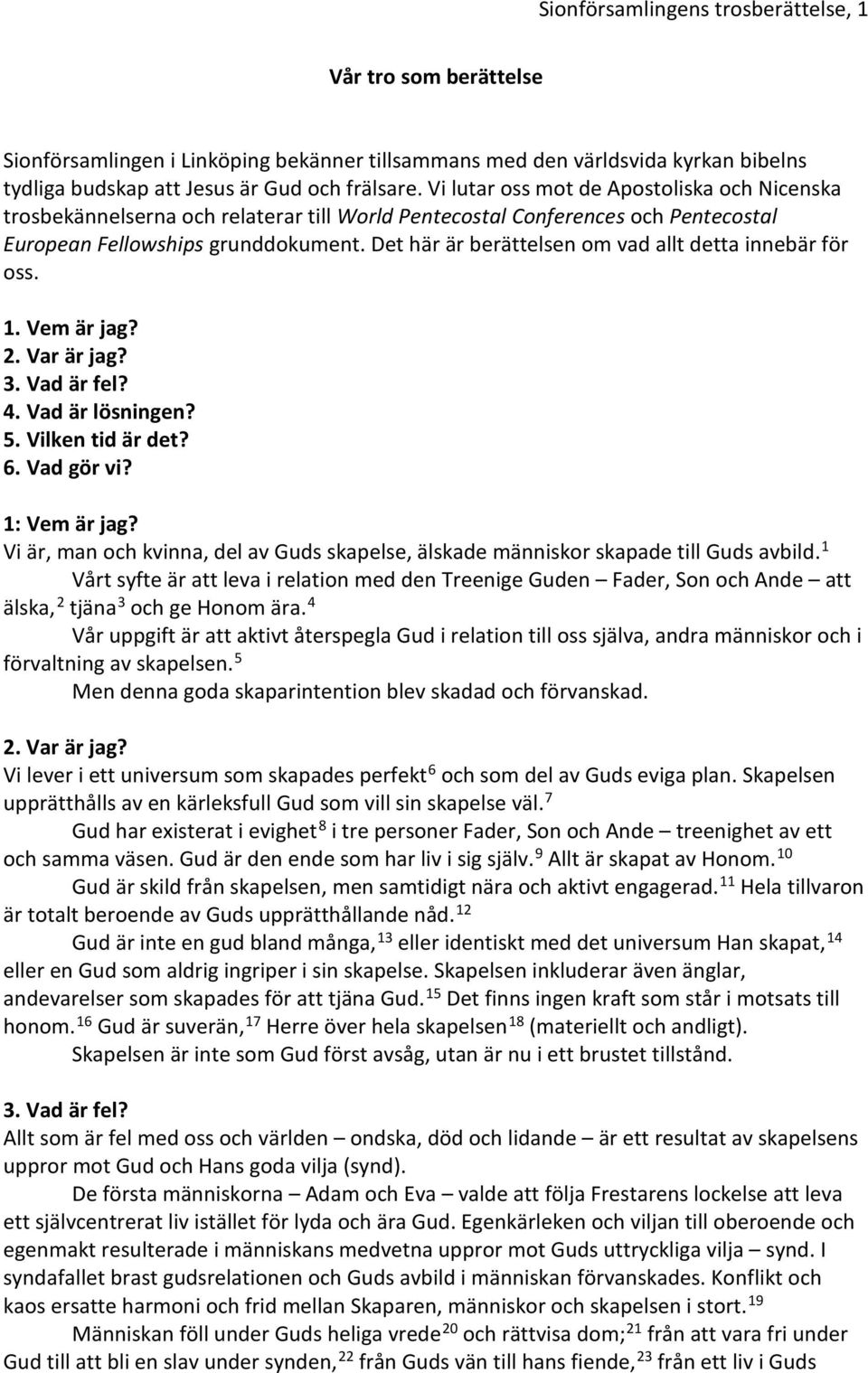 Det här är berättelsen om vad allt detta innebär för oss. 1. Vem är jag? 2. Var är jag? 3. Vad är fel? 4. Vad är lösningen? 5. Vilken tid är det? 6. Vad gör vi? 1: Vem är jag?