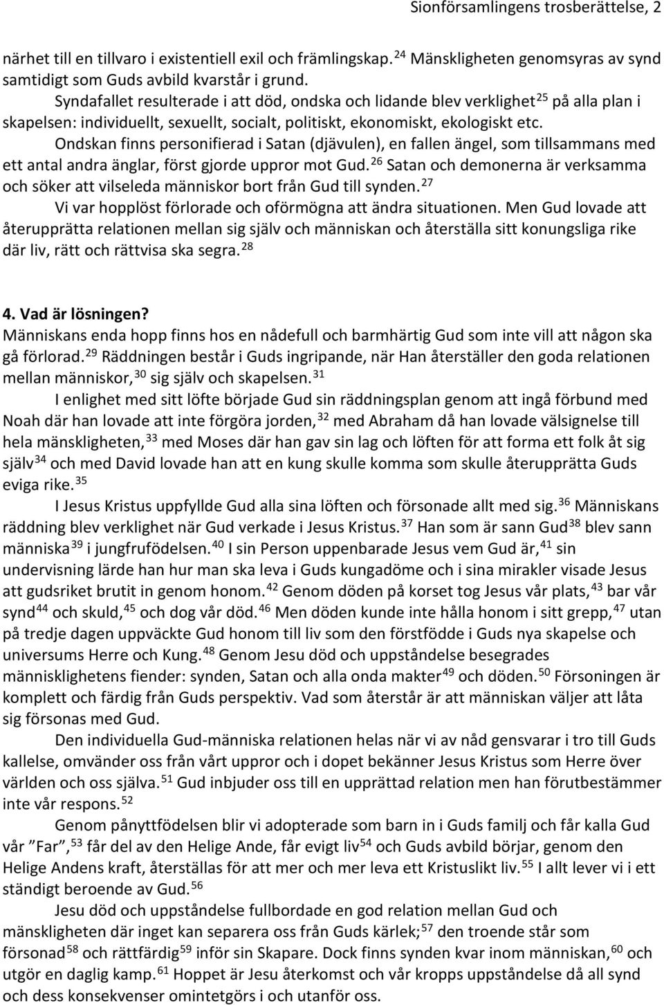 Ondskan finns personifierad i Satan (djävulen), en fallen ängel, som tillsammans med ett antal andra änglar, först gjorde uppror mot Gud.