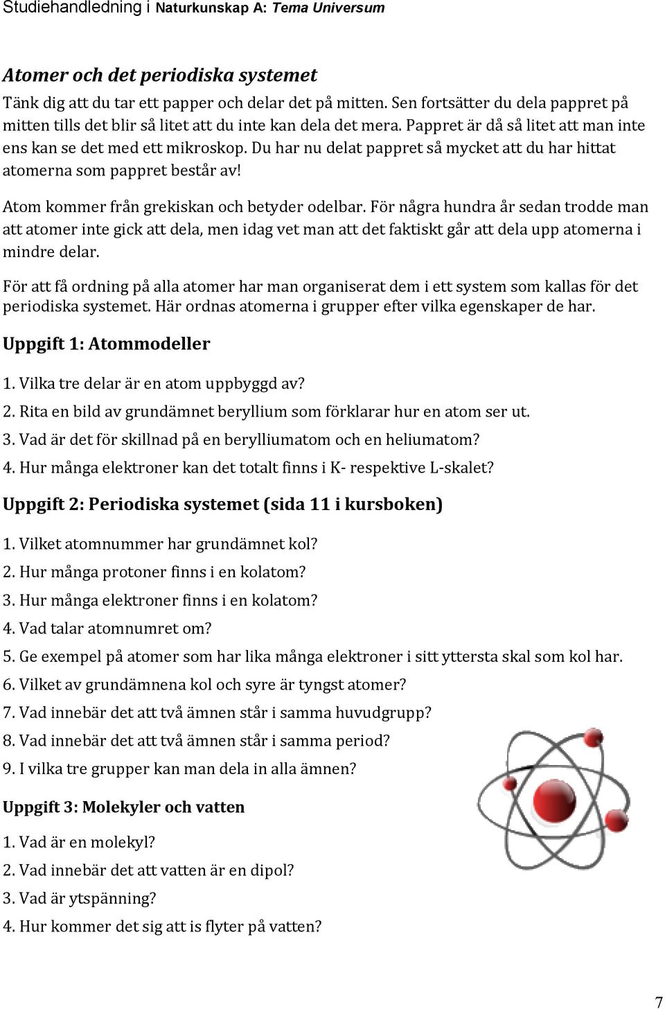 Atom kommer från grekiskan och betyder odelbar. För några hundra år sedan trodde man att atomer inte gick att dela, men idag vet man att det faktiskt går att dela upp atomerna i mindre delar.