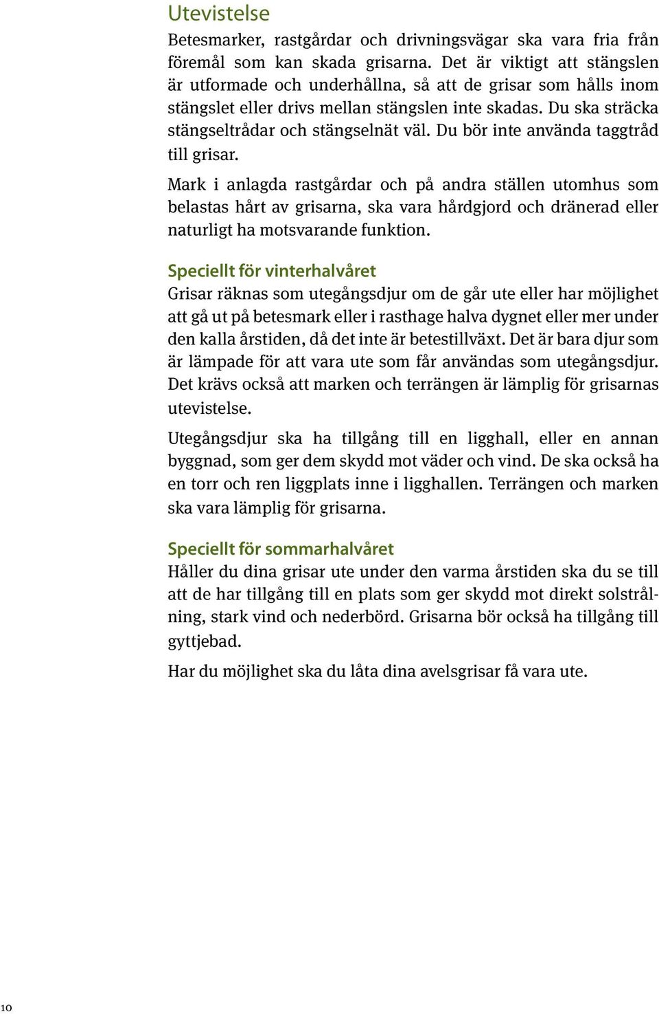 Du bör inte använda taggtråd till grisar. Mark i anlagda rastgårdar och på andra ställen utomhus som belastas hårt av grisarna, ska vara hårdgjord och dränerad eller naturligt ha motsvarande funktion.