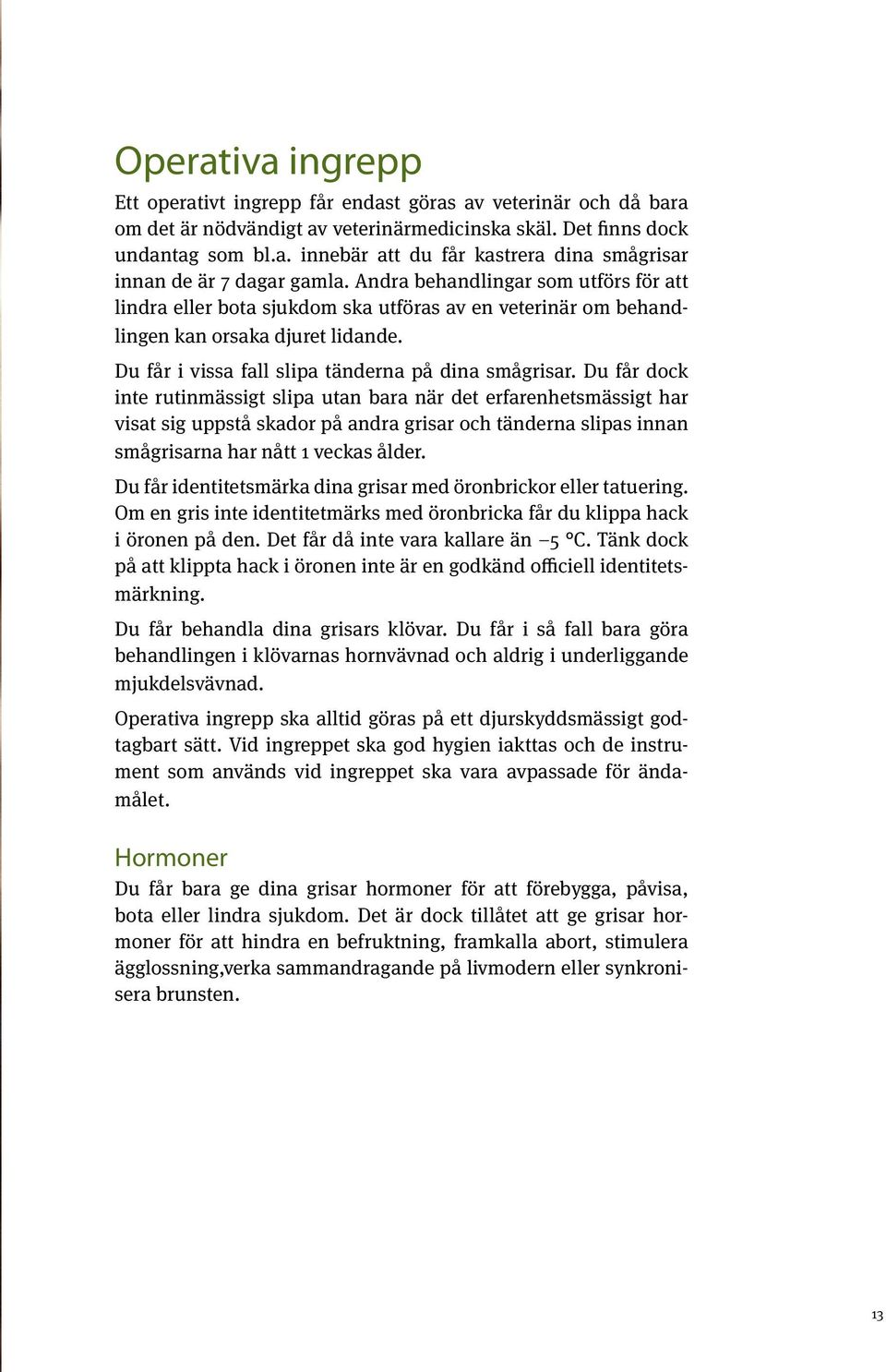 Du får dock inte rutinmässigt slipa utan bara när det erfarenhetsmässigt har visat sig uppstå skador på andra grisar och tänderna slipas innan smågrisarna har nått 1 veckas ålder.
