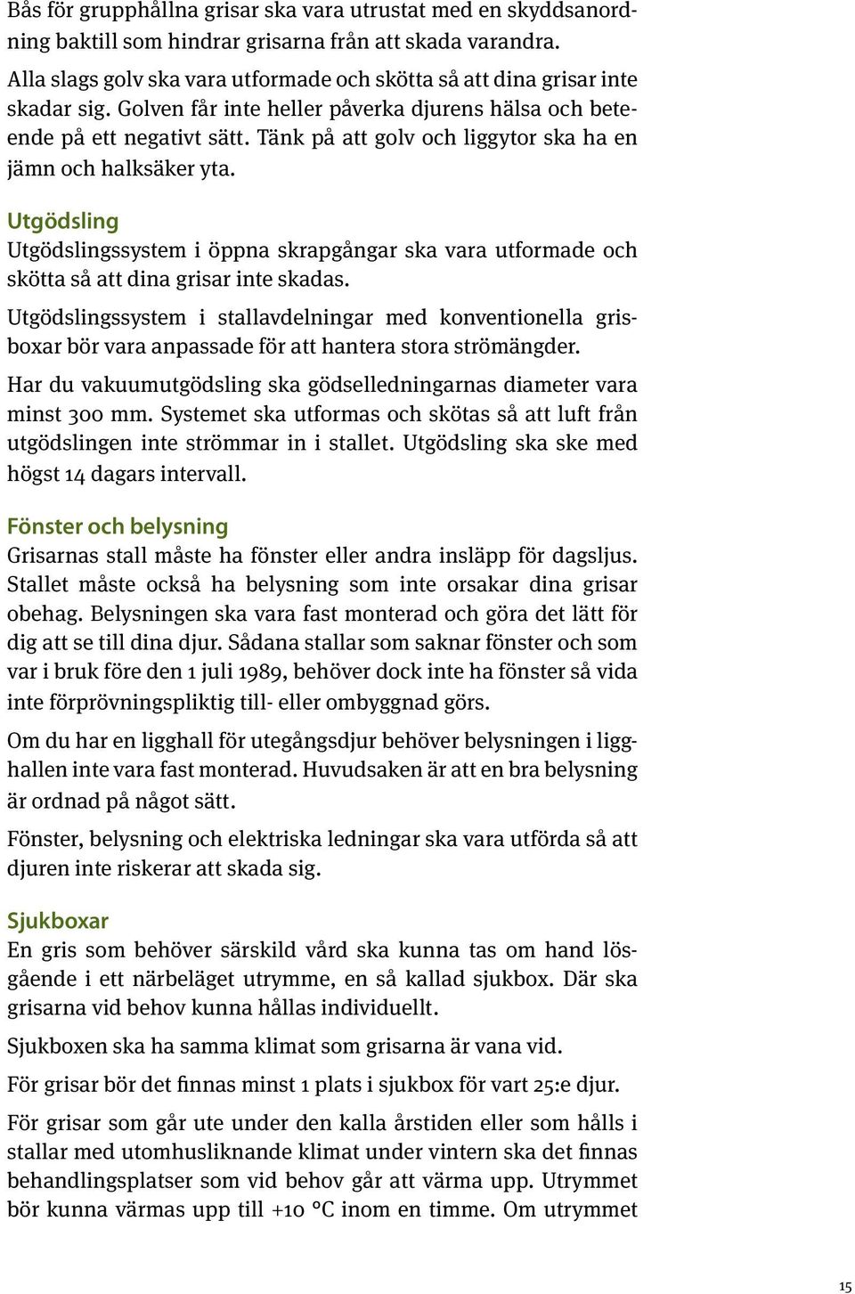 Tänk på att golv och liggytor ska ha en jämn och halksäker yta. Utgödsling Utgödslingssystem i öppna skrapgångar ska vara utformade och skötta så att dina grisar inte skadas.