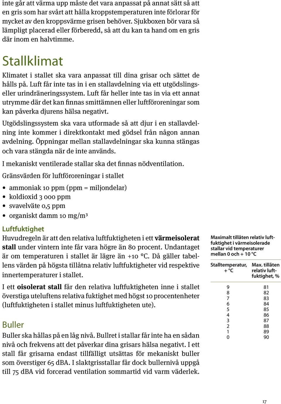 Stallklimat Klimatet i stallet ska vara anpassat till dina grisar och sättet de hålls på. Luft får inte tas in i en stallavdelning via ett utgödslingseller urindräneringssystem.