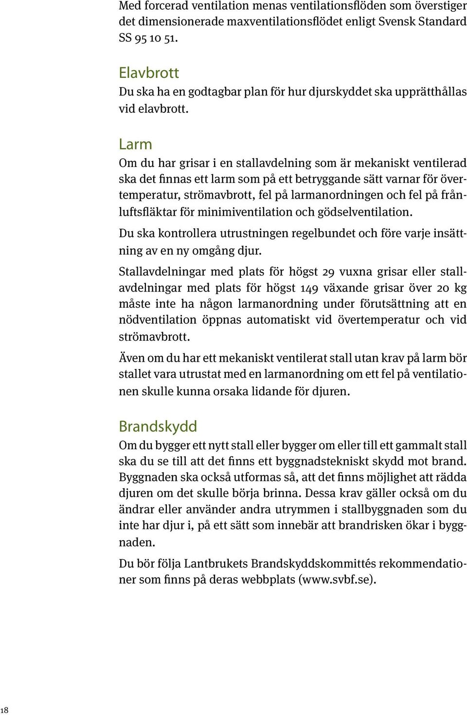 Larm Om du har grisar i en stallavdelning som är mekaniskt ventilerad ska det finnas ett larm som på ett betryggande sätt varnar för övertemperatur, strömavbrott, fel på larmanordningen och fel på