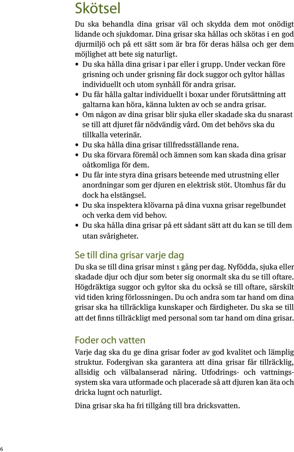 Under veckan före grisning och under grisning får dock suggor och gyltor hållas individuellt och utom synhåll för andra grisar.