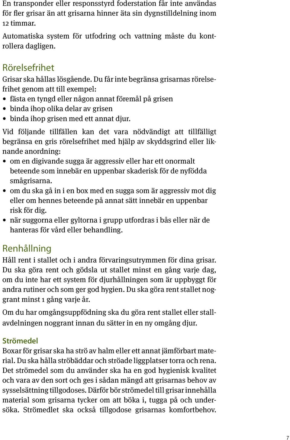 Du får inte begränsa grisarnas rörelsefrihet genom att till exempel: fästa en tyngd eller någon annat föremål på grisen binda ihop olika delar av grisen binda ihop grisen med ett annat djur.