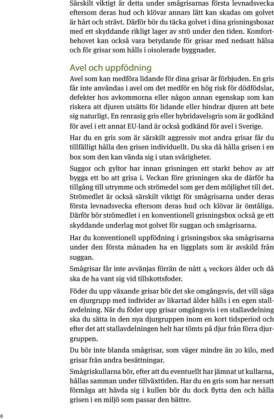 Komfortbehovet kan också vara betydande för grisar med nedsatt hälsa och för grisar som hålls i oisolerade byggnader. Avel och uppfödning Avel som kan medföra lidande för dina grisar är förbjuden.