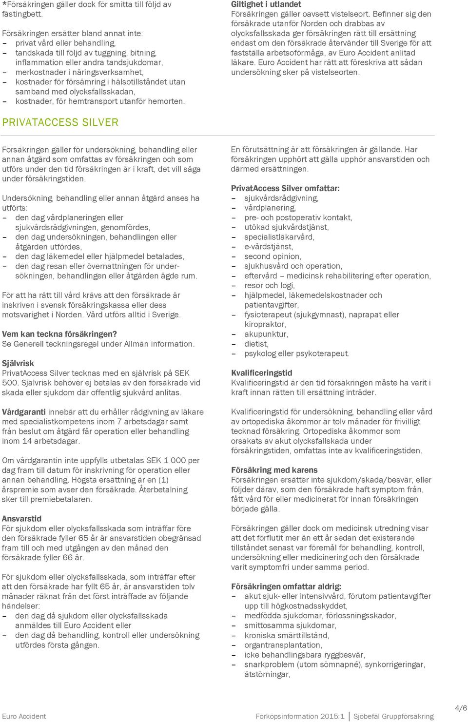 för försämring i hälsotillståndet utan samband med olycksfallsskadan, kostnader, för hemtransport utanför hemorten. Giltighet i utlandet Försäkringen gäller oavsett vistelseort.